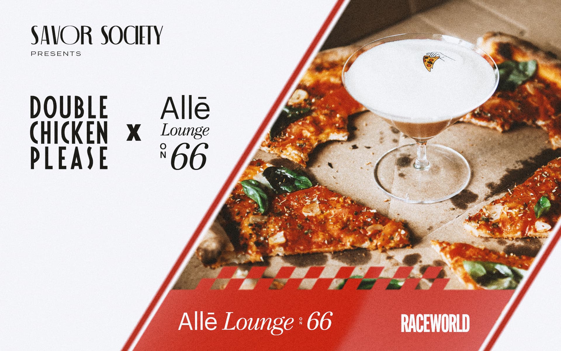 Promotional banner for the Savor Society collaboration between Double Chicken Please and Allē Lounge on 66, featuring a cocktail in a coupe glass surrounded by pizza slices, with red and white graphics and the Raceworld logo.